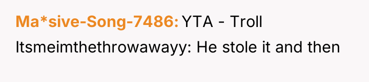 Ma*sive-Song-7486 YTA - Troll Itsmeimthethrowawayy: He stole it and then