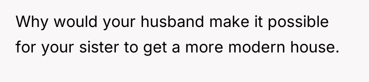 Why would your husband make it possible for your sister...