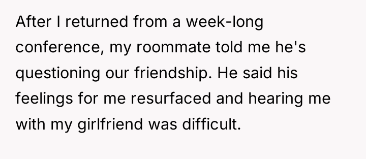 After I returned from a week-long conference, my roommate told...