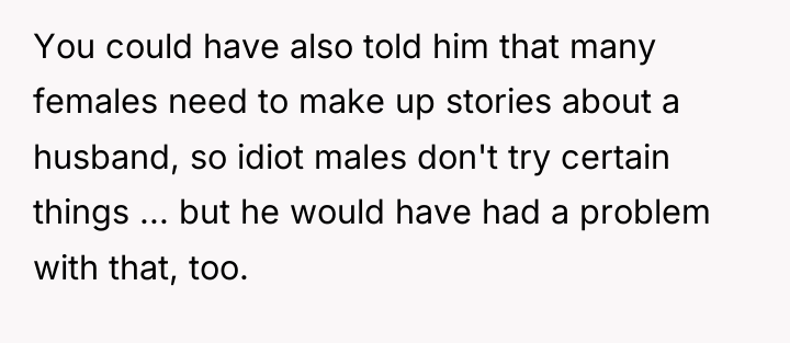 You could have also told him that many females need...