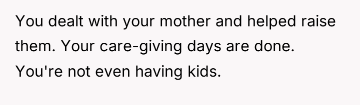 You dealt with your mother and helped raise them. Your...