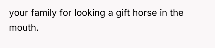 your family for looking a gift horse in the mouth.