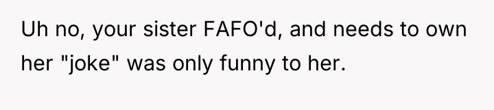 Uh no, your sister FAFO'd, and needs to own her...