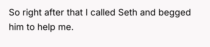 So right after that I called Seth and begged him...