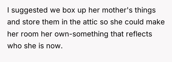 I suggested we box up her mother's things and store...