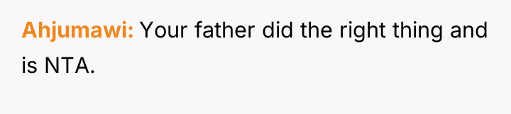 Ahjumawi Your father did the right thing and is NTA.