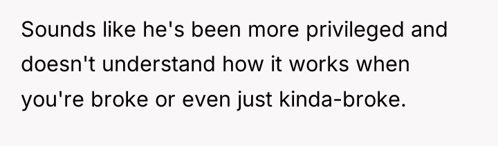 Sounds like he's been more privileged and doesn't understand how...