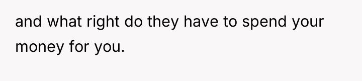and what right do they have to spend your money...