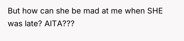 But how can she be mad at me when SHE...