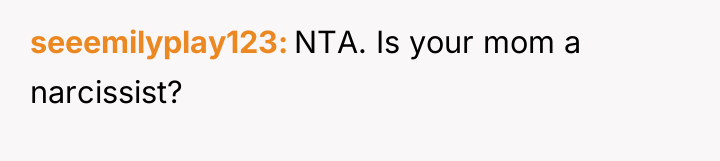 seeemilyplay123 NTA. Is your mom a narcissist?