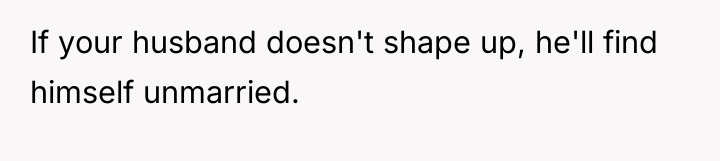 If your husband doesn't shape up, he'll find himself unmarried.