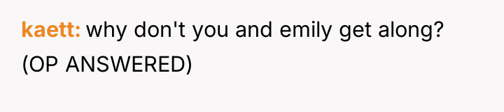 kaett why don't you and emily get along? (OP ANSWERED)