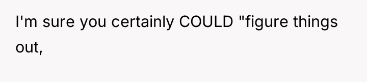 I'm sure you certainly COULD "figure things out,