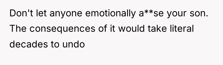 Don't let anyone emotionally a**se your son. The consequences of...