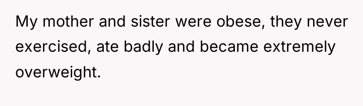 My mother and sister were obese, they never exercised, ate...
