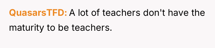 QuasarsTFD A lot of teachers don't have the maturity to...
