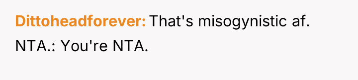 Dittoheadforever That's misogynistic af. NTA.: You're NTA.