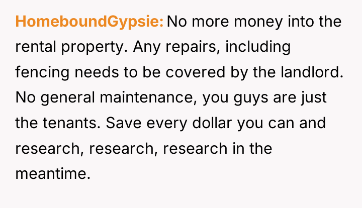 HomeboundGypsie No more money into the rental property. Any repairs,...