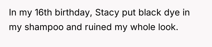 In my 16th birthday, Stacy put black dye in my...
