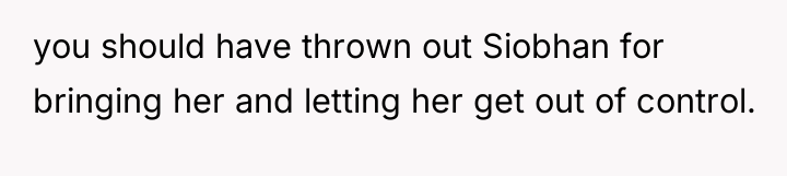 you should have thrown out Siobhan for bringing her and...