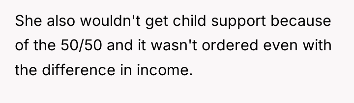 She also wouldn't get child support because of the 50/50...