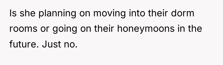 Is she planning on moving into their dorm rooms or...