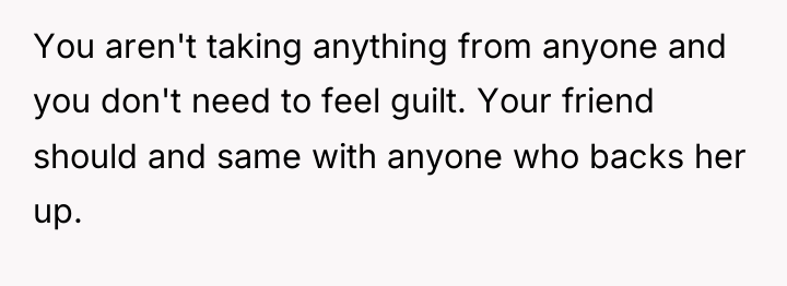 You aren't taking anything from anyone and you don't need...