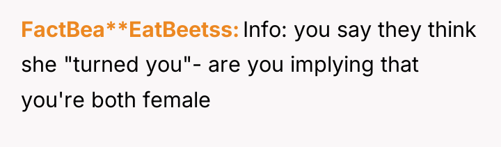 FactBea**EatBeetss Info: you say they think she "turned you"- are...