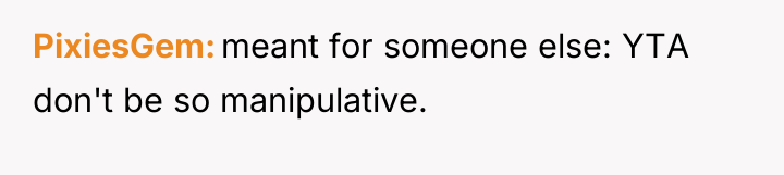 PixiesGem meant for someone else: YTA don't be so manipulative.