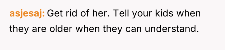 asjesaj Get rid of her. Tell your kids when they...