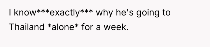 I know***exactly*** why he's going to Thailand *alone* for a...