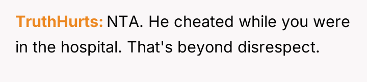 TruthHurts NTA. He cheated while you were in the hospital....