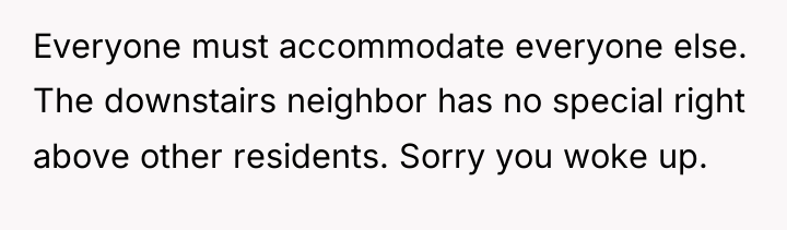 Everyone must accommodate everyone else. The downstairs neighbor has no...