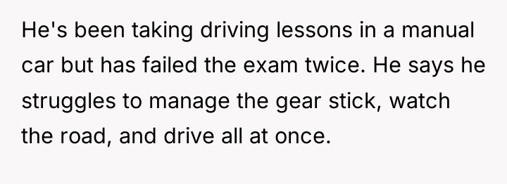 He's been taking driving lessons in a manual car but...