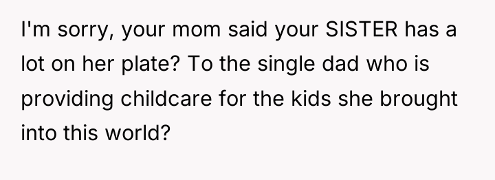 I'm sorry, your mom said your SISTER has a lot...