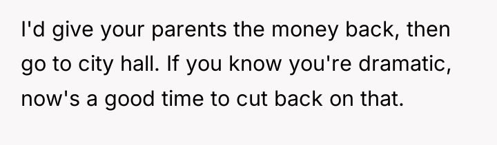 I'd give your parents the money back, then go to...