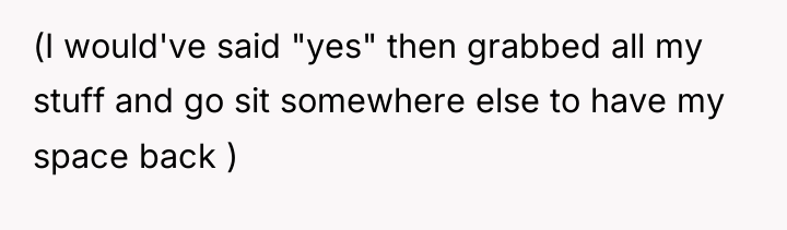 (I would've said "yes" then grabbed all my stuff and...
