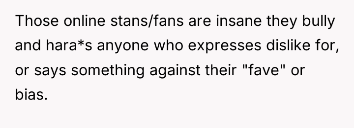 Those online stans/fans are insane they bully and hara*s anyone...