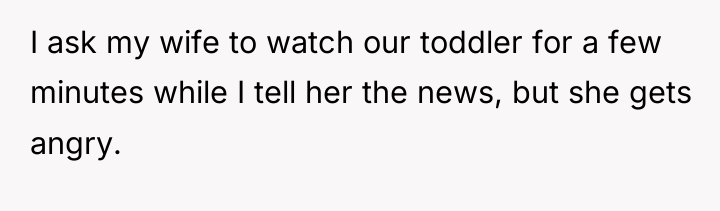 I ask my wife to watch our toddler for a...