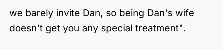 we barely invite Dan, so being Dan's wife doesn't get...