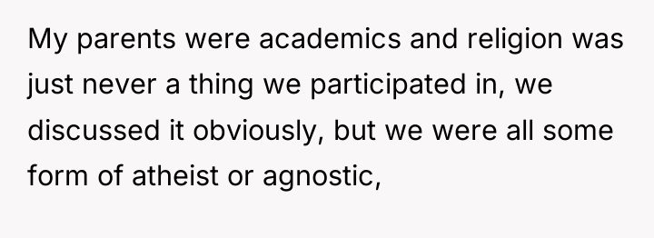 My parents were academics and religion was just never a...