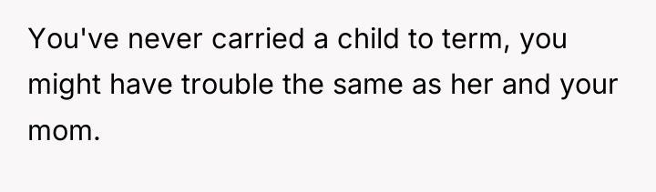 You've never carried a child to term, you might have...