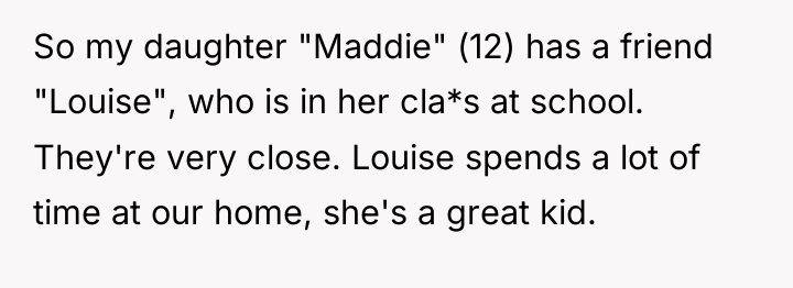 So my daughter "Maddie" (12) has a friend "Louise", who...