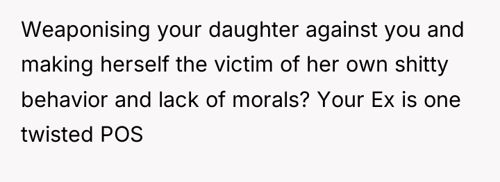 Weaponising your daughter against you and making herself the victim...