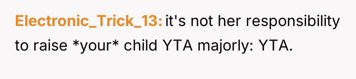 Electronic_Trick_13 it's not her responsibility to raise *your* child YTA...