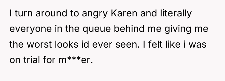I turn around to angry Karen and literally everyone in...