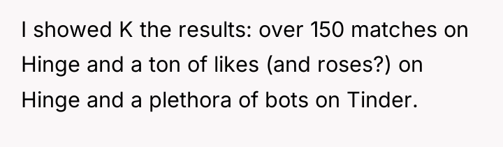 I showed K the results: over 150 matches on Hinge...