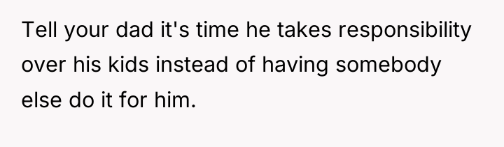 Tell your dad it's time he takes responsibility over his...