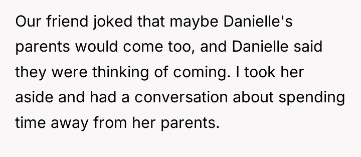Our friend joked that maybe Danielle's parents would come too,...