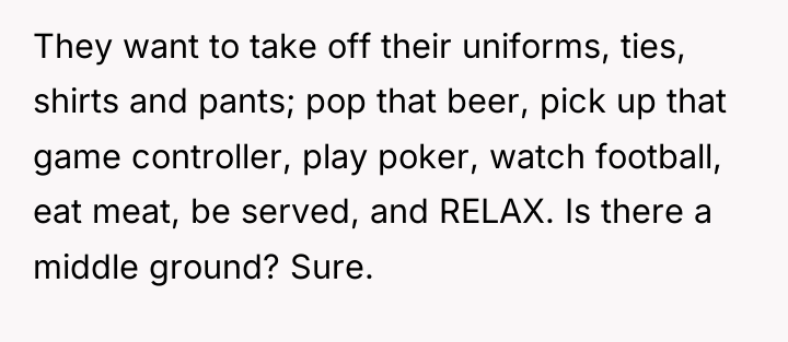 They want to take off their uniforms, ties, shirts and...